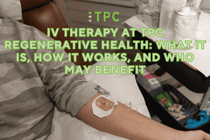 IV Therapy at TPC Regenerative Health: What It Is, How It Works, and Who May Benefit